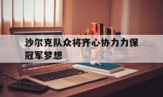 九游APP-包含沙尔克队众将齐心协力力保冠军梦想的词条